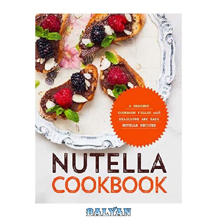 دانلود کتاب Nutella Cookbook A Dessert Cookbook Filled with Delicious and Easy Nutella Recipes